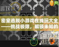 密室逃脫小游戲在線玩大全——挑戰(zhàn)極限，解鎖未知的刺激與樂趣！