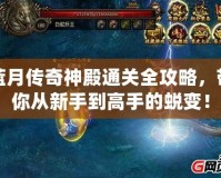 藍月傳奇神殿通關(guān)全攻略，帶你從新手到高手的蛻變！