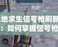 《絕地求生信號(hào)槍刷新時(shí)間揭秘：如何掌握信號(hào)槍刷新規(guī)律，成為戰(zhàn)場上的終極制勝法寶》