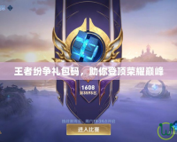 王者紛爭(zhēng)禮包碼，助你登頂榮耀巔峰