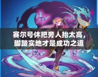 賽爾號休把旁人抬太高，腳踏實地才是成功之道