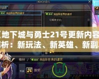 《地下城與勇士21號更新內(nèi)容全解析：新玩法、新英雄、新副本震撼來襲！》