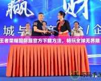 王者榮耀國際服官方下載方法，暢玩全球無界限！