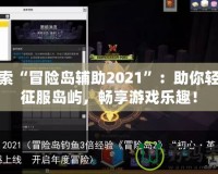 探索“冒險(xiǎn)島輔助2021”：助你輕松征服島嶼，暢享游戲樂趣！