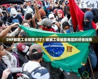 DNF解散工會解散不了？破解工會解散難題的終極指南
