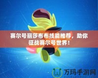 賽爾號(hào)麗莎布布技能推薦，助你征戰(zhàn)賽爾號(hào)世界！