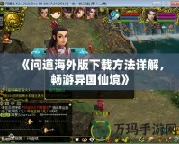 《問道海外版下載方法詳解，暢游異國(guó)仙境》