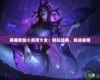 英雄聯(lián)盟小游戲大全：暢玩經(jīng)典，挑戰(zhàn)極限