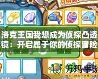 洛克王國我想成為偵探凸透鏡：開啟屬于你的偵探冒險(xiǎn)之旅！