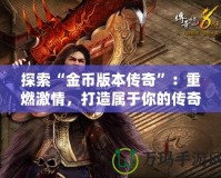 探索“金幣版本傳奇”：重燃激情，打造屬于你的傳奇世界