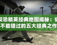 反恐精英經(jīng)典地圖揭秘：你不能錯(cuò)過的五大經(jīng)典之作