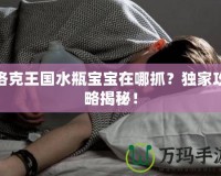 洛克王國(guó)水瓶寶寶在哪抓？獨(dú)家攻略揭秘！