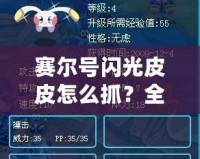 賽爾號閃光皮皮怎么抓？全攻略揭曉，輕松捕捉閃光皮皮！