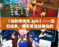 【仙劍奇?zhèn)b傳.apk】——回歸經(jīng)典，攜手重溫經(jīng)典仙劍世界的奇幻旅程！