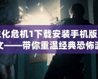 生化危機1下載安裝手機版中文——帶你重溫經典恐怖游戲的精彩