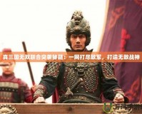 真三國(guó)無雙聯(lián)合突襲秘籍：一網(wǎng)打盡敵軍，打造無敵戰(zhàn)神