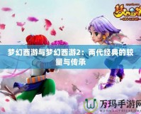 夢幻西游與夢幻西游2：兩代經(jīng)典的較量與傳承