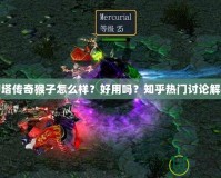 刀塔傳奇猴子怎么樣？好用嗎？知乎熱門討論解析