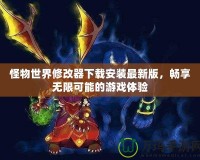 怪物世界修改器下載安裝最新版，暢享無限可能的游戲體驗
