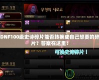 DNF100級史詩碎片能否轉換成自己想要的碎片？答案在這里！