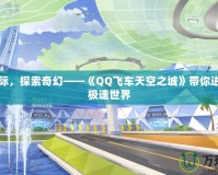 飛馳天際，探索奇幻——《QQ飛車天空之城》帶你進(jìn)入空中極速世界