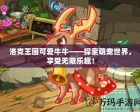 洛克王國(guó)可愛(ài)牛牛——探索萌寵世界，享受無(wú)限樂(lè)趣！