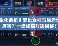 《生化危機》復仇女神與暴君誰更厲害？一場終極對決揭秘！