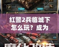 紅警2兵臨城下怎么玩？成為戰(zhàn)場(chǎng)上的指揮官，統(tǒng)領(lǐng)勝利！