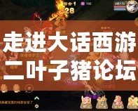 走進(jìn)大話西游二葉子豬論壇：風(fēng)花雪月，情緣永恒
