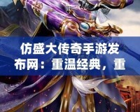 仿盛大傳奇手游發(fā)布網(wǎng)：重溫經(jīng)典，重燃熱血激情