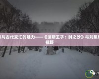 探索未來與古代交匯的魅力——《波斯王子：時之沙》與劉慈欣的宇宙視野