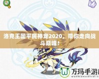 洛克王國平民神寵2020，帶你走向戰(zhàn)斗巔峰！