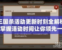 三國殺活動更新時刻全解析，掌握活動時間讓你領(lǐng)先一步！