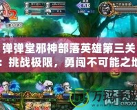 彈彈堂邪神部落英雄第三關(guān)：挑戰(zhàn)極限，勇闖不可能之地