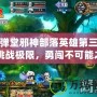 彈彈堂邪神部落英雄第三關(guān)：挑戰(zhàn)極限，勇闖不可能之地