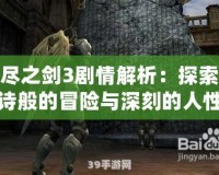 無(wú)盡之劍3劇情解析：探索史詩(shī)般的冒險(xiǎn)與深刻的人性