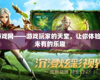 37游戲網(wǎng)——游戲玩家的天堂，讓你體驗前所未有的樂趣
