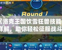 《洛克王國飲雪狂獸技能表詳解，助你輕松征服戰(zhàn)斗！》