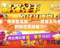 探索“彈彈堂高拋”——感受無與倫比的射擊競技魅力！