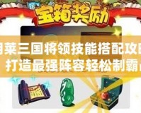 胡萊三國(guó)將領(lǐng)技能搭配攻略：打造最強(qiáng)陣容輕松制霸戰(zhàn)場(chǎng)