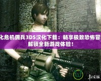 生化危機(jī)傭兵3DS漢化下載：暢享極致恐怖冒險(xiǎn)，解鎖全新游戲體驗(yàn)！