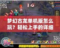 夢幻古龍單機(jī)版怎么玩？輕松上手的詳細(xì)攻略
