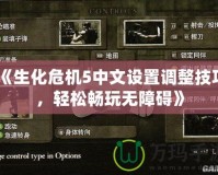 《生化危機(jī)5中文設(shè)置調(diào)整技巧，輕松暢玩無障礙》