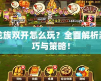 夢(mèng)幻龍族雙開怎么玩？全面解析游戲技巧與策略！