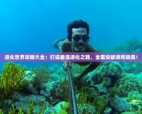 進(jìn)化世界攻略大全：打造最強(qiáng)進(jìn)化之路，全面突破游戲極限！