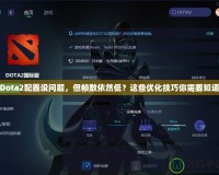 Dota2配置沒問題，但幀數(shù)依然低？這些優(yōu)化技巧你需要知道