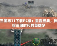 三國(guó)志11下載PC版：重溫經(jīng)典，體驗(yàn)三國(guó)時(shí)代的英雄夢(mèng)