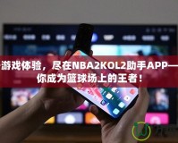 提升游戲體驗，盡在NBA2KOL2助手APP——讓你成為籃球場上的王者！
