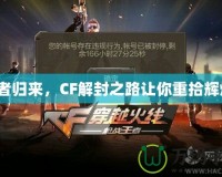 王者歸來(lái)，CF解封之路讓你重拾輝煌！