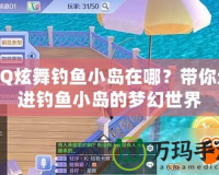QQ炫舞釣魚小島在哪？帶你走進(jìn)釣魚小島的夢幻世界